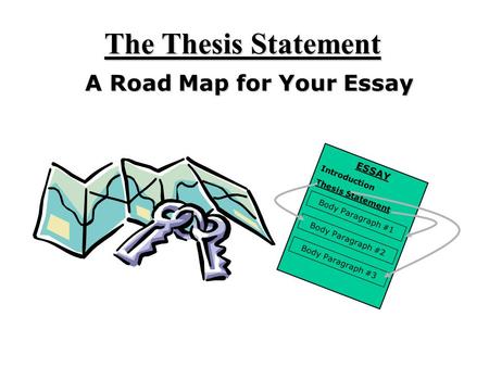 The Thesis Statement A Road Map for Your Essay ESSAY Introduction Thesis Statement Body Paragraph #1 Body Paragraph #2 Body Paragraph #3.