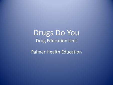Drugs Do You Drug Education Unit Palmer Health Education.