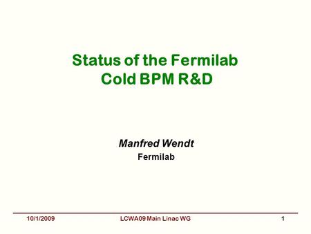 Status of the Fermilab Cold BPM R&D Manfred Wendt Fermilab 10/1/20091LCWA09 Main Linac WG.