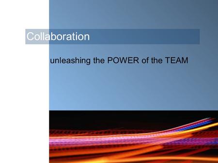 Collaboration unleashing the POWER of the TEAM. Collaboration … fosters creativity, innovation, team commitment and ownership encourages ideas.