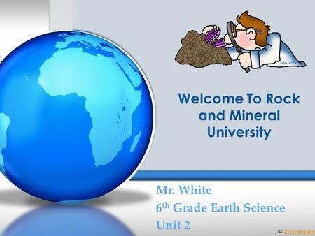 Welcome To Rock and Mineral University Mr. White 6 th Grade Earth Science Unit 2 By PresenterMedia.comPresenterMedia.com.
