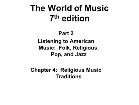 The World of Music 7 th edition Part 2 Listening to American Music: Folk, Religious, Pop, and Jazz Chapter 4: Religious Music Traditions.