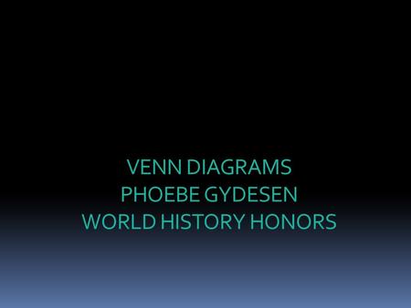 VENN DIAGRAMS PHOEBE GYDESEN WORLD HISTORY HONORS.