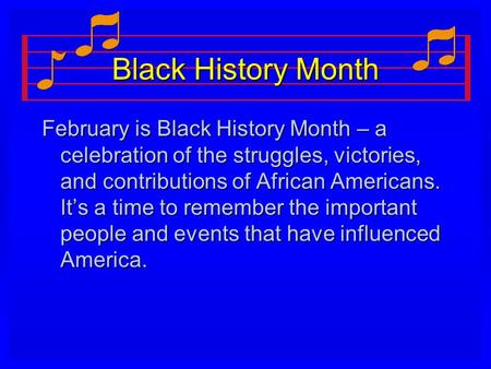 Black History Month February is Black History Month – a celebration of the struggles, victories, and contributions of African Americans. It’s a time to.