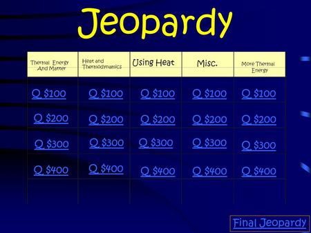 Jeopardy Thermal Energy And Matter Heat and Thermodynamics Using Heat Misc. More Thermal Energy Q $100 Q $200 Q $300 Q $400 Q $100 Q $200 Q $300 Q $400.