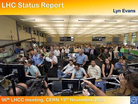 LHC Status ReportLHC Status Report Lyn Evans 96 th LHCC meeting, CERN 19 th November 2008.