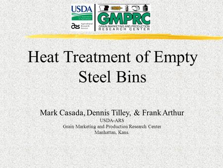 Heat Treatment of Empty Steel Bins Mark Casada, Dennis Tilley, & Frank Arthur USDA-ARS Grain Marketing and Production Research Center Manhattan, Kans.