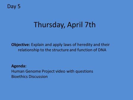 Day 5 Objective: Explain and apply laws of heredity and their relationship to the structure and function of DNA Agenda: Human Genome Project video with.
