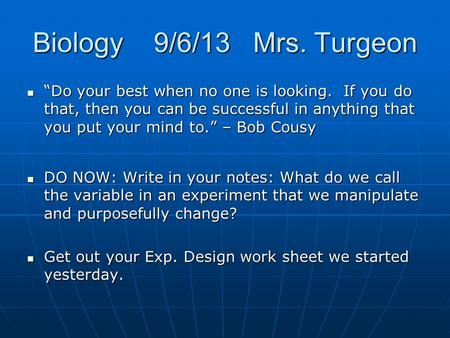 Biology 9/6/13 Mrs. Turgeon “Do your best when no one is looking. If you do that, then you can be successful in anything that you put your mind to.” –