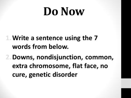 Do Now 1.Write a sentence using the 7 words from below. 2.Downs, nondisjunction, common, extra chromosome, flat face, no cure, genetic disorder.