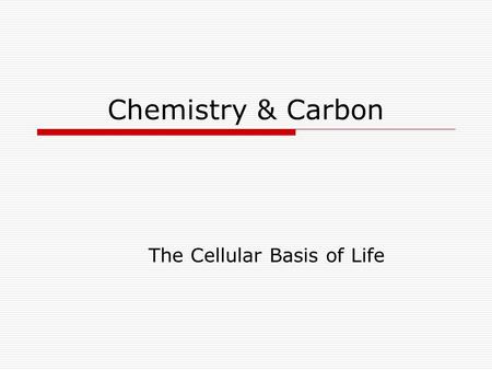 Chemistry & Carbon The Cellular Basis of Life. Atomic Structure  Elements: smallest unit a substance can be broken down into and still have the same.