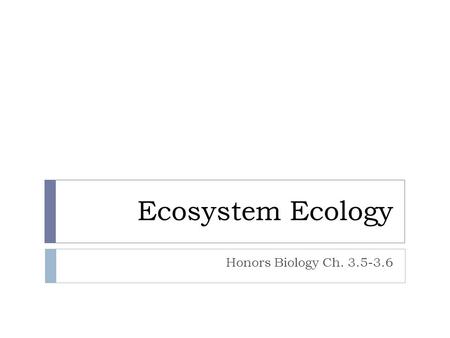 Ecosystem Ecology Honors Biology Ch. 3.5-3.6. Ecosystems  Characterized by:  Biotic Factors:  Plants  Animals  Fungi  Protists  Bacteria  Abiotic.