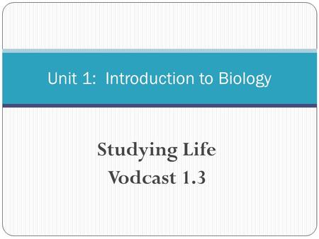 Studying Life Vodcast 1.3 Unit 1: Introduction to Biology.