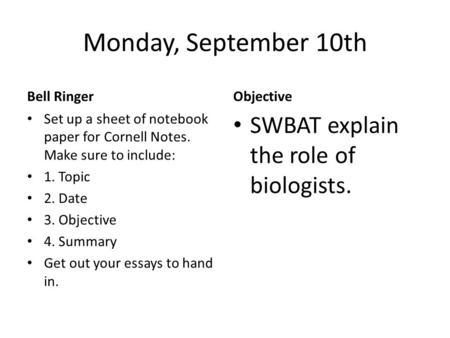 Monday, September 10th Bell RingerObjective SWBAT explain the role of biologists. Set up a sheet of notebook paper for Cornell Notes. Make sure to include: