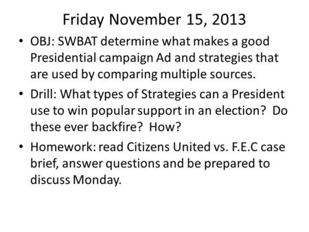 Friday November 15, 2013 OBJ: SWBAT determine what makes a good Presidential campaign Ad and strategies that are used by comparing multiple sources. Drill: