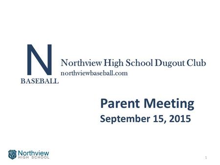N BASEBALL Northview High School Dugout Club northviewbaseball.com Parent Meeting September 15, 2015 1.