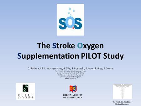 The Stroke Oxygen Supplementation PILOT Study C. Roffe, K.Ali, A. Warusevitane, S. Sills, S. Pountain, P Jones, R Gray, P. Crome North Staffordshire Combined.