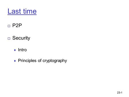 23-1 Last time □ P2P □ Security ♦ Intro ♦ Principles of cryptography.