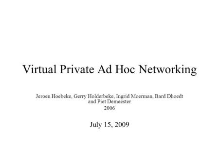 Virtual Private Ad Hoc Networking Jeroen Hoebeke, Gerry Holderbeke, Ingrid Moerman, Bard Dhoedt and Piet Demeester 2006 July 15, 2009.