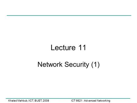 ICT 6621 : Advanced NetworkingKhaled Mahbub, IICT, BUET, 2008 Lecture 11 Network Security (1)
