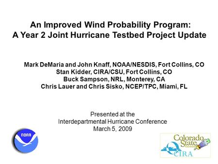 An Improved Wind Probability Program: A Year 2 Joint Hurricane Testbed Project Update Mark DeMaria and John Knaff, NOAA/NESDIS, Fort Collins, CO Stan Kidder,
