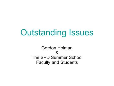 Outstanding Issues Gordon Holman & The SPD Summer School Faculty and Students.