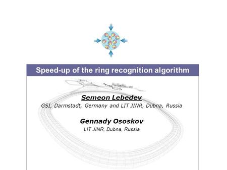 Speed-up of the ring recognition algorithm Semeon Lebedev GSI, Darmstadt, Germany and LIT JINR, Dubna, Russia Gennady Ososkov LIT JINR, Dubna, Russia.