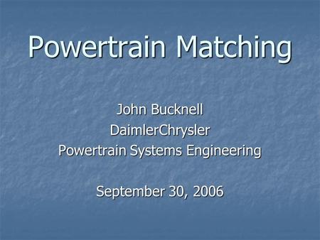 Powertrain Matching John Bucknell DaimlerChrysler Powertrain Systems Engineering September 30, 2006.