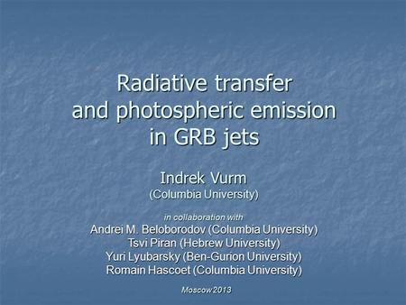 Radiative transfer and photospheric emission in GRB jets Indrek Vurm (Columbia University) in collaboration with Andrei M. Beloborodov (Columbia University)