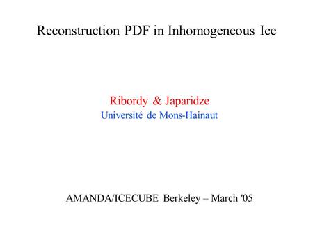 Reconstruction PDF in Inhomogeneous Ice Ribordy & Japaridze Université de Mons-Hainaut AMANDA/ICECUBE Berkeley – March '05.