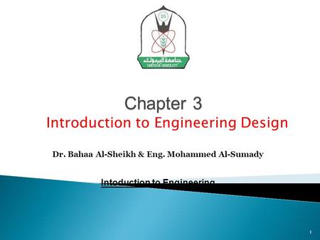 Chapter 3 Dr. Bahaa Al-Sheikh & Eng. Mohammed Al-Sumady Intoduction to Engineering Introduction to Engineering Design 1.