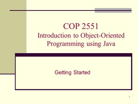 1 COP 2551 Introduction to Object-Oriented Programming using Java Getting Started.