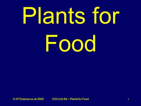 © NTScience.co.uk 2005KS3 Unit 9d – Plants for Food1 Plants for Food.
