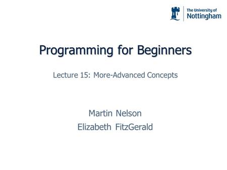 Programming for Beginners Martin Nelson Elizabeth FitzGerald Lecture 15: More-Advanced Concepts.