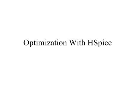 Optimization With HSpice. Before you start optimizing What are you optimizing for? –Linearity (as in an amplifier) –Gain –Frequency response –Drive ability.