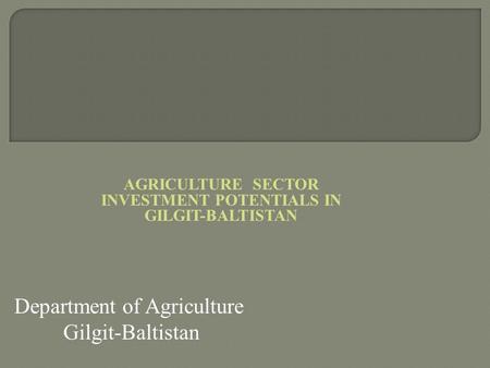 AGRICULTURE SECTOR INVESTMENT POTENTIALS IN GILGIT-BALTISTAN