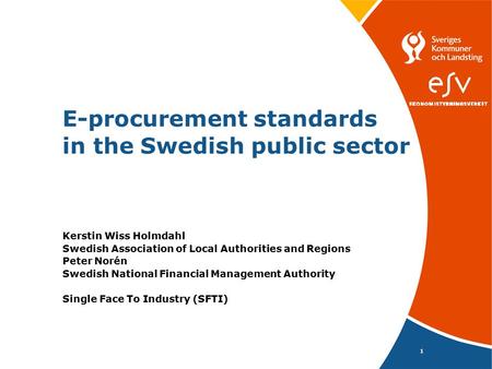 1 E-procurement standards in the Swedish public sector Kerstin Wiss Holmdahl Swedish Association of Local Authorities and Regions Peter Norén Swedish.