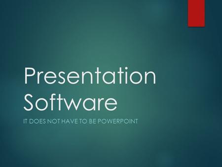 Presentation Software IT DOES NOT HAVE TO BE POWERPOINT.