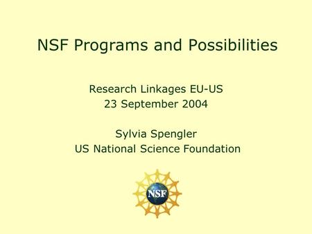 NSF Programs and Possibilities Research Linkages EU-US 23 September 2004 Sylvia Spengler US National Science Foundation.