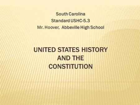 UNITED STATES HISTORY AND THE CONSTITUTION South Carolina Standard USHC-5.3 Abbeville High School Mr. Hoover, Abbeville High School.