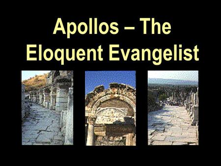 Apollos – The Eloquent Evangelist. Prov 25:11 “A word fitly spoken is like apples of gold in pictures of silver”