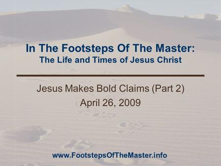 In The Footsteps Of The Master: The Life and Times of Jesus Christ Jesus Makes Bold Claims (Part 2) April 26, 2009 www.FootstepsOfTheMaster.info.