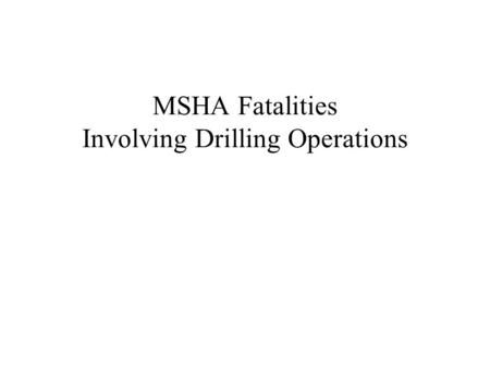 MSHA Fatalities Involving Drilling Operations. MSHA Fatality INVOLVING DRILLING OPERATIONS On February 17, 1995, a driller with six months of mining experience.