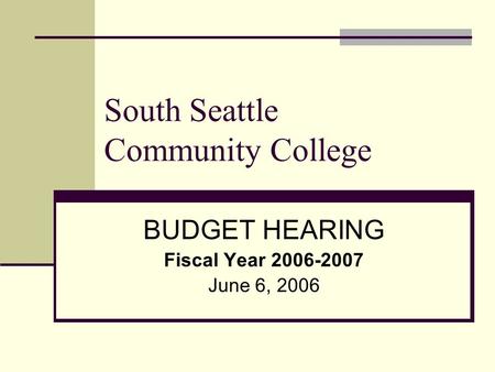 South Seattle Community College BUDGET HEARING Fiscal Year 2006-2007 June 6, 2006.