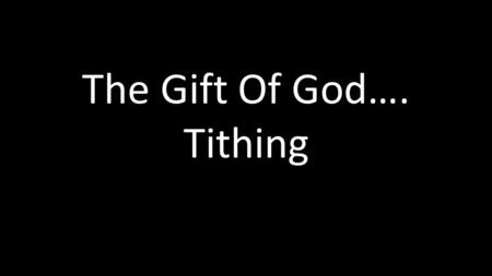 The Gift Of God…. Tithing. . Leviticus 27:30,32: 30 “ ‘A tithe of everything from the land, whether grain from the soil or fruit from.