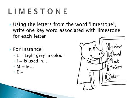 L I M E S T O N E Using the letters from the word ‘limestone’, write one key word associated with limestone for each letter For instance; L = Light grey.