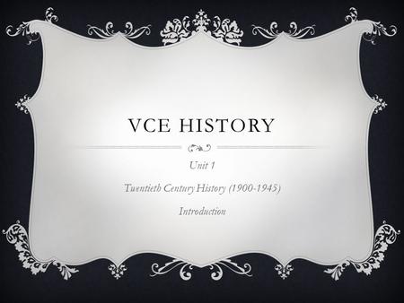 VCE HISTORY Unit 1 Twentieth Century History (1900-1945) Introduction.
