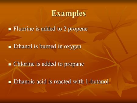 Examples Fluorine is added to 2 propene Fluorine is added to 2 propene Ethanol is burned in oxygen Ethanol is burned in oxygen Chlorine is added to propane.