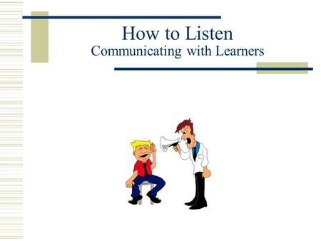 How to Listen Communicating with Learners. Causes of Faulty Communication  Each of us comes from a unique perspective that colors how we send a message.