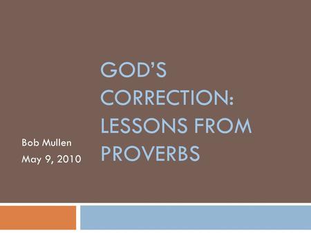 GOD’S CORRECTION: LESSONS FROM PROVERBS Bob Mullen May 9, 2010.